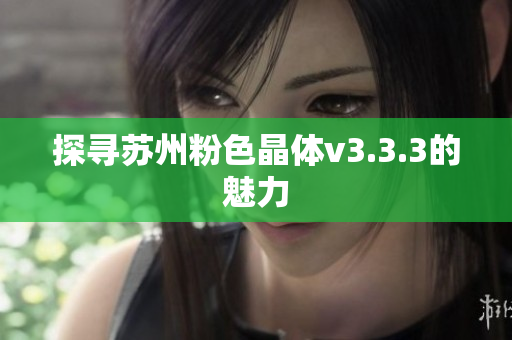 探寻苏州粉色晶体v3.3.3的魅力