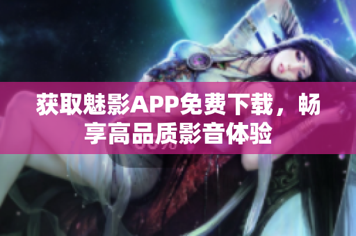 获取魅影APP免费下载，畅享高品质影音体验