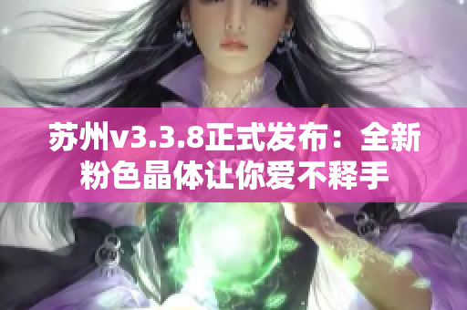 苏州v3.3.8正式发布：全新粉色晶体让你爱不释手