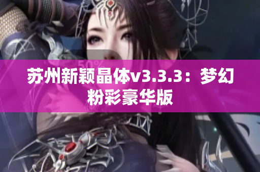 苏州新颖晶体v3.3.3：梦幻粉彩豪华版