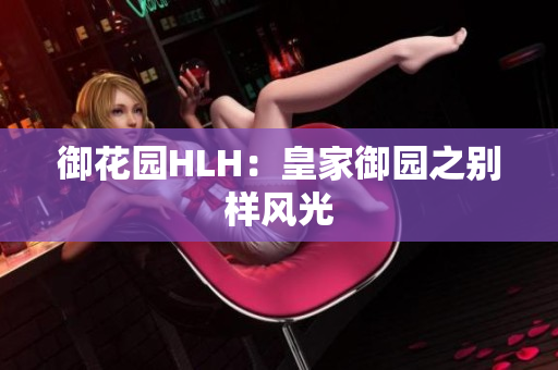 御花园HLH：皇家御园之别样风光