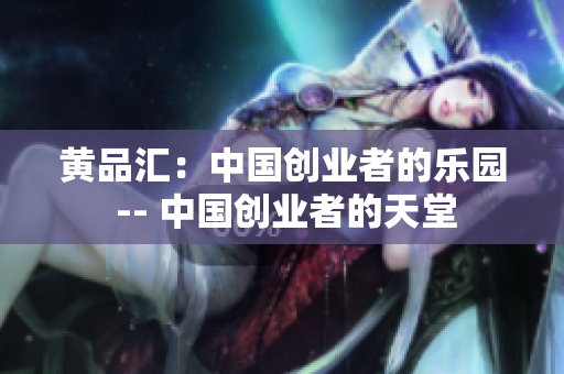 黄品汇：中国创业者的乐园 -- 中国创业者的天堂