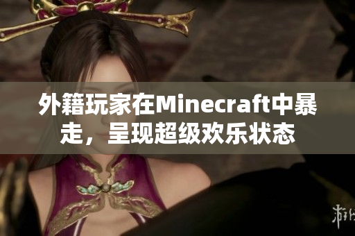 外籍玩家在Minecraft中暴走，呈现超级欢乐状态