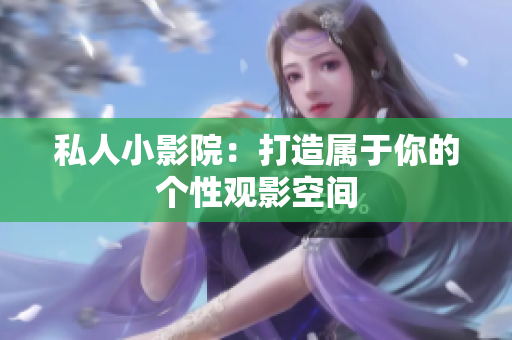 私人小影院：打造属于你的个性观影空间