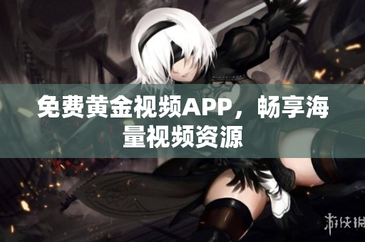 免费黄金视频APP，畅享海量视频资源