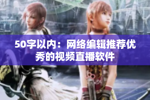 50字以内：网络编辑推荐优秀的视频直播软件