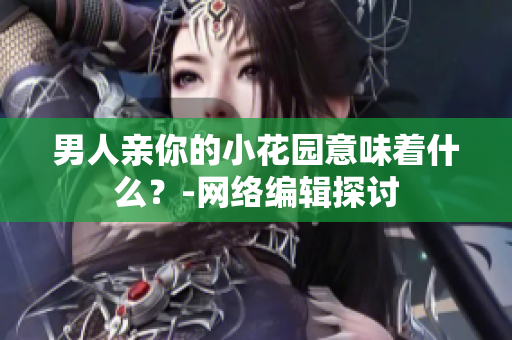 男人亲你的小花园意味着什么？-网络编辑探讨