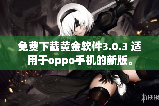 免费下载黄金软件3.0.3 适用于oppo手机的新版。