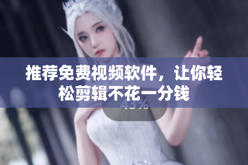推荐免费视频软件，让你轻松剪辑不花一分钱