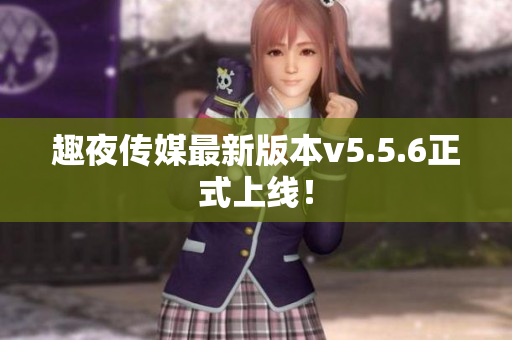 趣夜传媒最新版本v5.5.6正式上线！