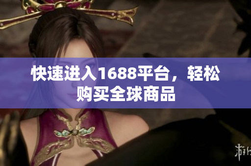 快速进入1688平台，轻松购买全球商品