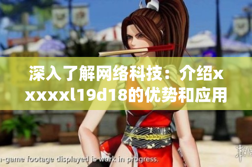 深入了解网络科技：介绍xxxxxl19d18的优势和应用)