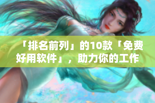 「排名前列」的10款「免费好用软件」，助力你的工作！