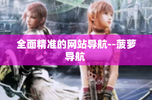 全面精准的网站导航--菠萝导航 
