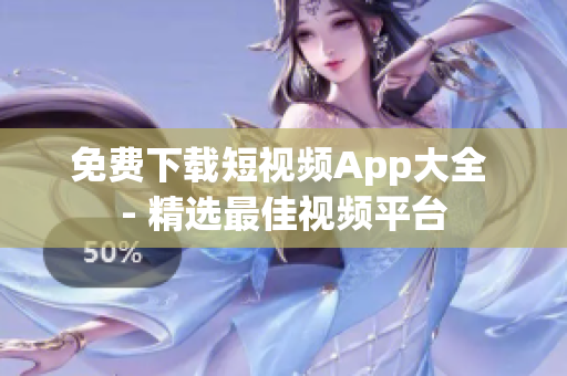 免费下载短视频App大全 - 精选最佳视频平台