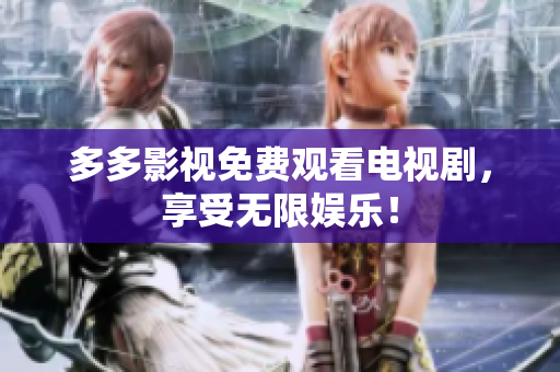 多多影视免费观看电视剧，享受无限娱乐！