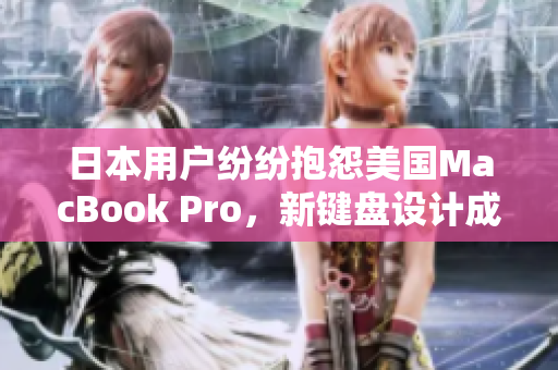 日本用户纷纷抱怨美国MacBook Pro，新键盘设计成寿司盘？