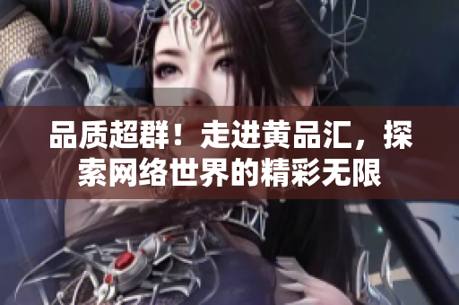 品质超群！走进黄品汇，探索网络世界的精彩无限