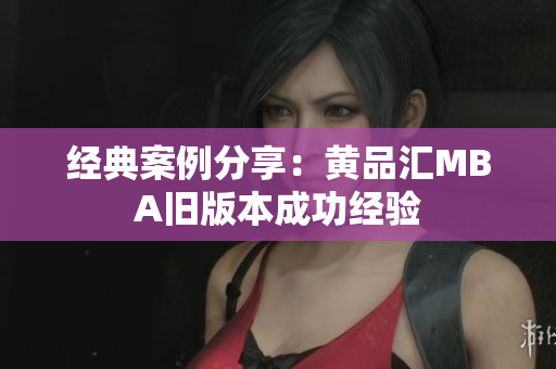 经典案例分享：黄品汇MBA旧版本成功经验