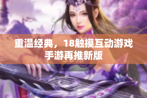 重温经典，18触摸互动游戏手游再推新版
