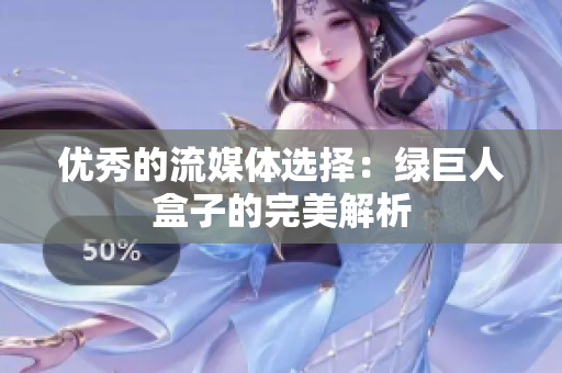 优秀的流媒体选择：绿巨人盒子的完美解析