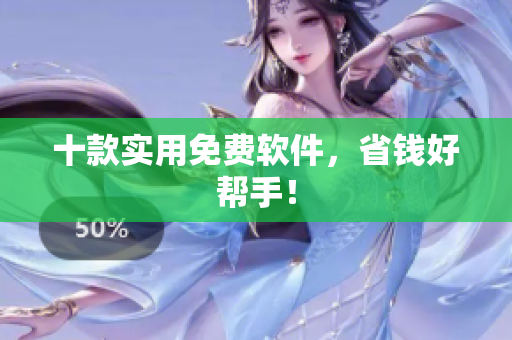 十款实用免费软件，省钱好帮手！