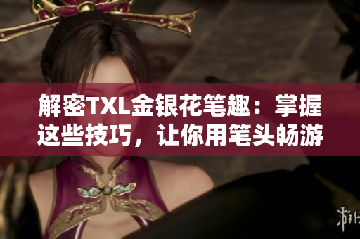 解密TXL金银花笔趣：掌握这些技巧，让你用笔头畅游文章世界