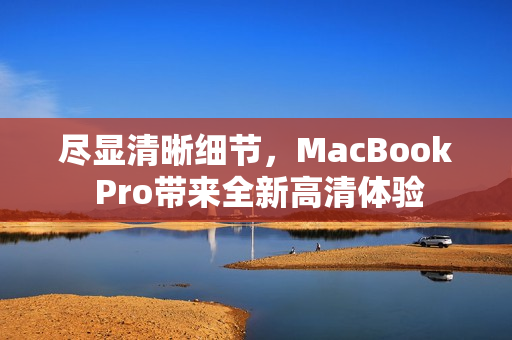 尽显清晰细节，MacBook Pro带来全新高清体验
