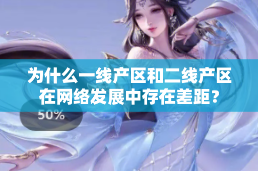 为什么一线产区和二线产区在网络发展中存在差距？