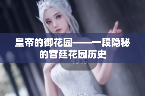 皇帝的御花园——一段隐秘的宫廷花园历史