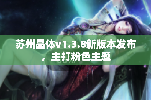 苏州晶体v1.3.8新版本发布，主打粉色主题