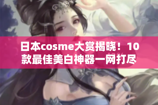日本cosme大赏揭晓！10款最佳美白神器一网打尽