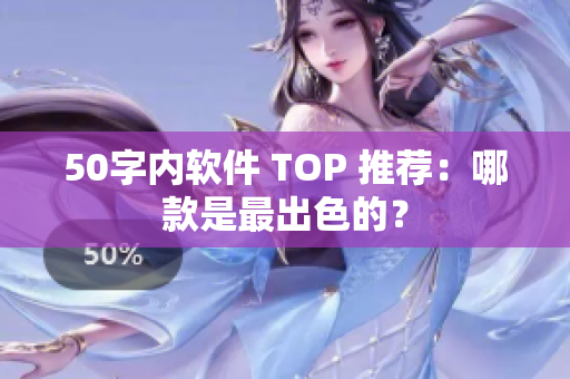 50字内软件 TOP 推荐：哪款是最出色的？