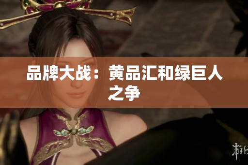 品牌大战：黄品汇和绿巨人之争