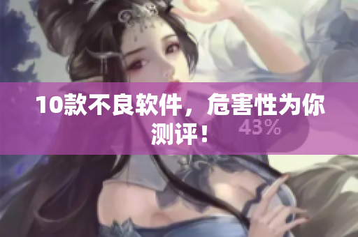 10款不良软件，危害性为你测评！
