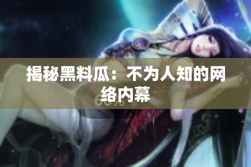 揭秘黑料瓜：不为人知的网络内幕