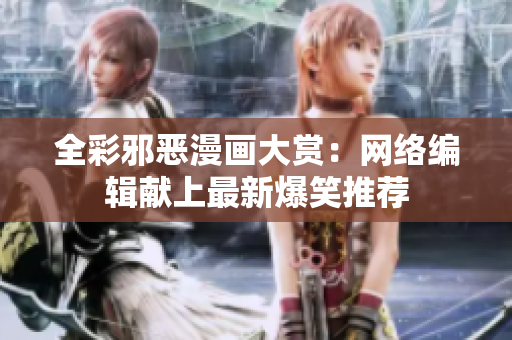 全彩邪恶漫画大赏：网络编辑献上最新爆笑推荐