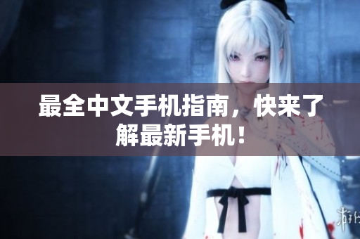 最全中文手机指南，快来了解最新手机！