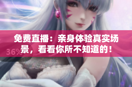 免费直播：亲身体验真实场景，看看你所不知道的！