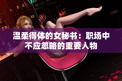 温柔得体的女秘书：职场中不应忽略的重要人物