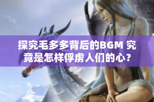 探究毛多多背后的BGM 究竟是怎样俘虏人们的心？