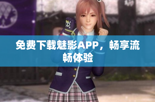 免费下载魅影APP，畅享流畅体验