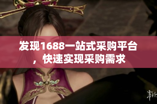 发现1688一站式采购平台，快速实现采购需求
