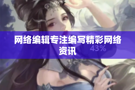 网络编辑专注编写精彩网络资讯
