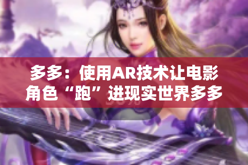 多多：使用AR技术让电影角色“跑”进现实世界多多AR技术：电影角色实现跑进现实世界