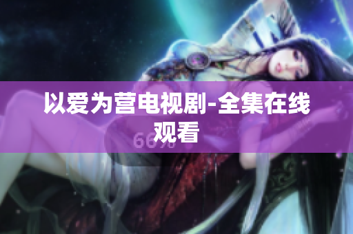 以爱为营电视剧-全集在线观看