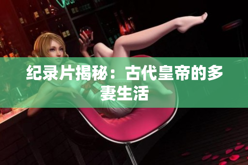 纪录片揭秘：古代皇帝的多妻生活