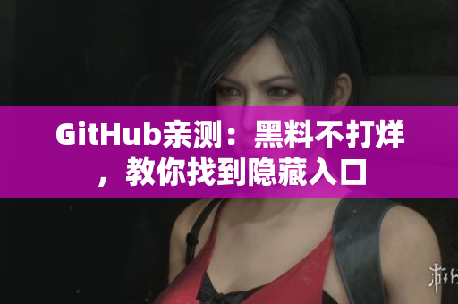 GitHub亲测：黑料不打烊，教你找到隐藏入口