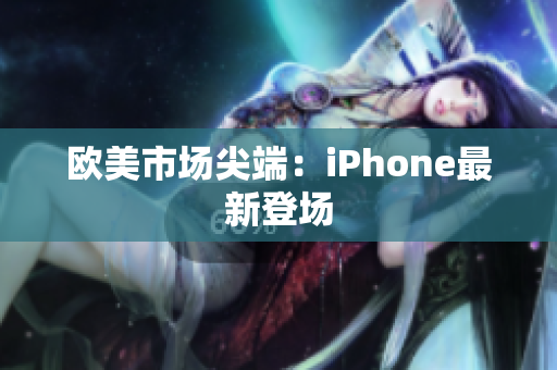 欧美市场尖端：iPhone最新登场