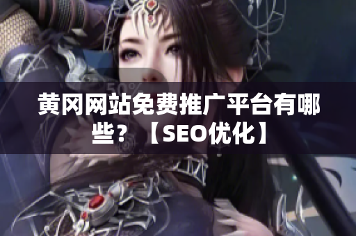 黄冈网站免费推广平台有哪些？【SEO优化】